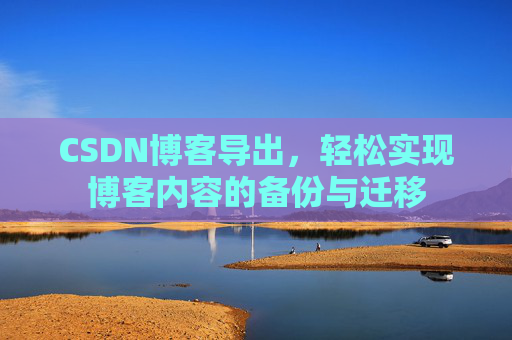 CSDN博客导出，轻松实现博客内容的备份与迁移