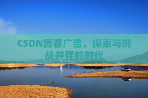 CSDN博客广告，探索与挑战并存的时代
