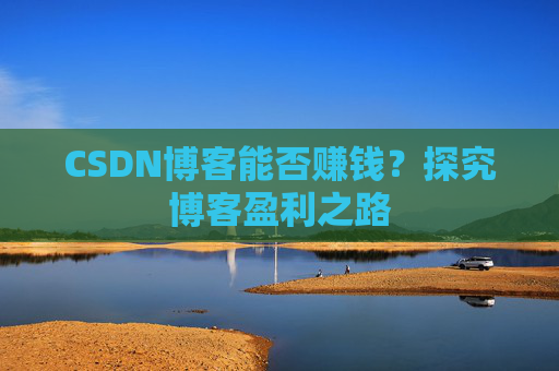 CSDN博客能否赚钱?探究博客盈利之路