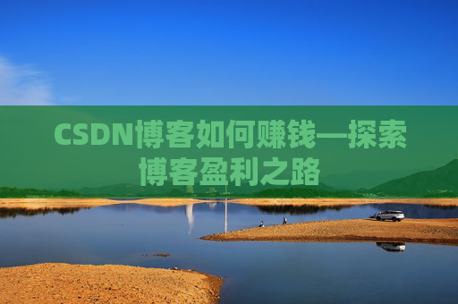 CSDN博客如何赚钱—探索博客盈利之路