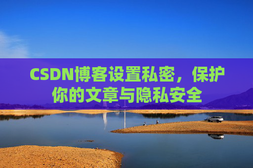 CSDN博客设置私密,保护你的文章与隐私安全