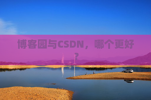 博客园与CSDN，哪个更好？