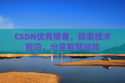 CSDN优秀博客,探索技术前沿,分享智慧经验