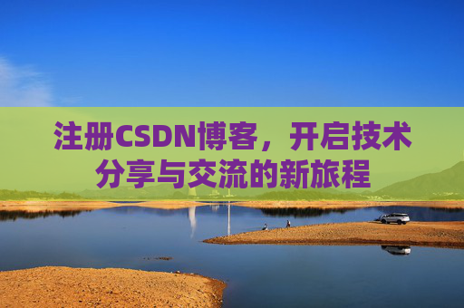 注册CSDN博客，开启技术分享与交流的新旅程